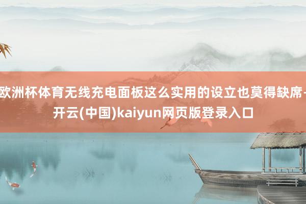 欧洲杯体育无线充电面板这么实用的设立也莫得缺席-开云(中国)kaiyun网页版登录入口