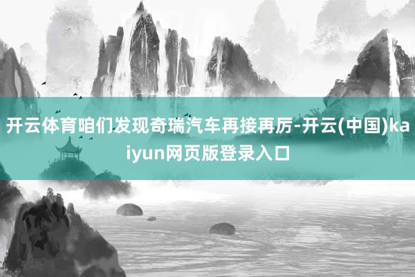 开云体育咱们发现奇瑞汽车再接再厉-开云(中国)kaiyun网页版登录入口