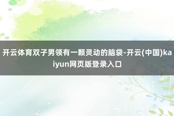 开云体育双子男领有一颗灵动的脑袋-开云(中国)kaiyun网页版登录入口