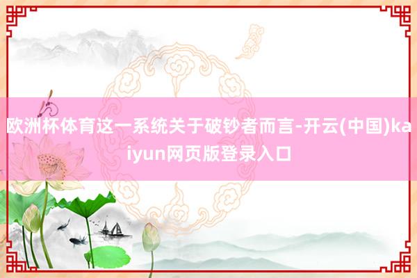 欧洲杯体育这一系统关于破钞者而言-开云(中国)kaiyun网页版登录入口