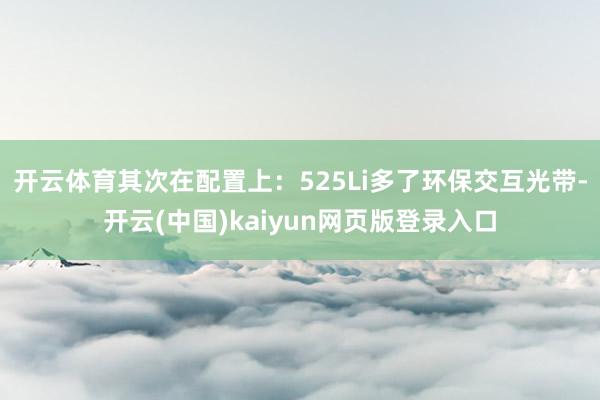 开云体育其次在配置上:525Li多了环保交互光带-开云(中国)kaiyun网页版登录入口
