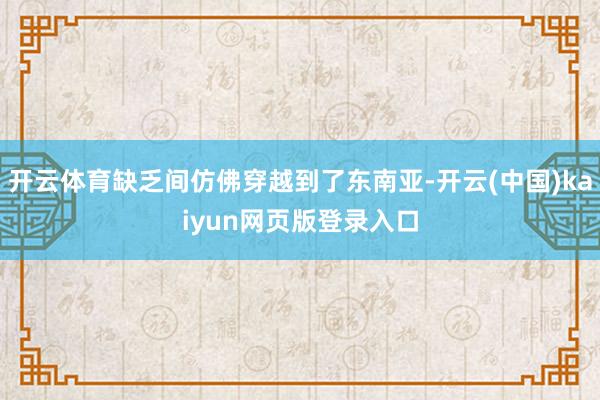 开云体育缺乏间仿佛穿越到了东南亚-开云(中国)kaiyun网页版登录入口