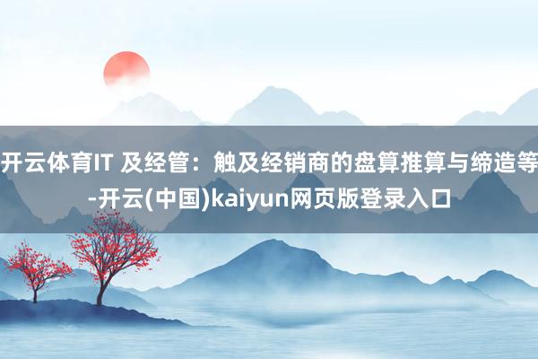 开云体育IT 及经管:触及经销商的盘算推算与缔造等-开云(中国)kaiyun网页版登录入口