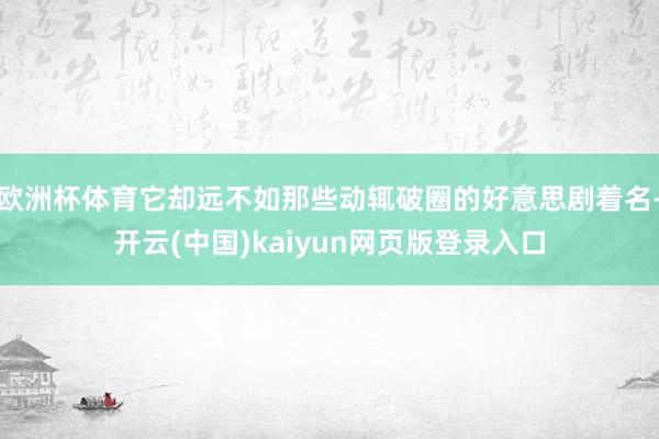 欧洲杯体育它却远不如那些动辄破圈的好意思剧着名-开云(中国)kaiyun网页版登录入口