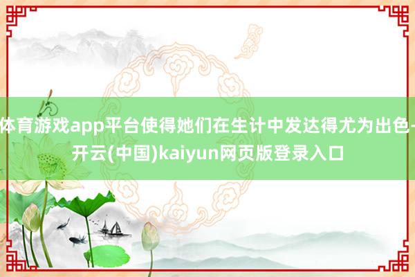 体育游戏app平台使得她们在生计中发达得尤为出色-开云(中国)kaiyun网页版登录入口